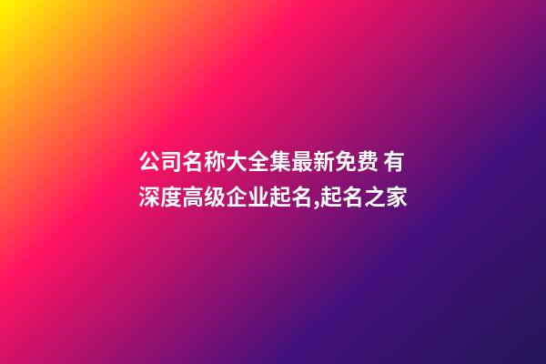 公司名称大全集最新免费 有深度高级企业起名,起名之家